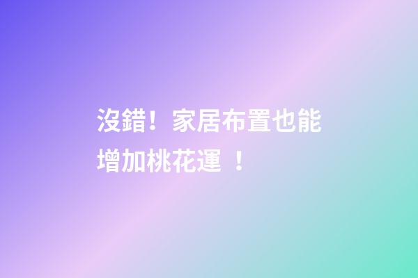 沒錯！家居布置也能增加桃花運！